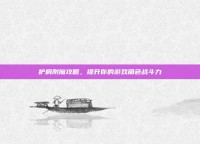 护肩附魔攻略，提升你的游戏角色战斗力