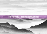 小布丁官方网站，探索游戏世界的无尽乐趣