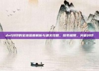 dnf封印的宝地深度解析与通关攻略，探索极限，突破封印