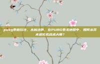 pubg泰格玩法，丛林法则，在PUBG泰戈地图中，如何从莽夫进化成战术大师？