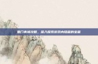 蜀门青城攻略，深入探索游戏内隐藏的宝藏