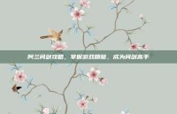 阿兰问剑攻略，掌握游戏精髓，成为问剑高手