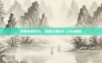 掌握游戏技巧，战胜儿童lol cold感冒