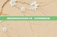 梅西给你俩窝窝获传播类大奖，游戏界的新星闪耀