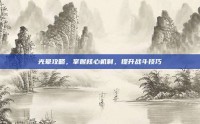 光晕攻略，掌握核心机制，提升战斗技巧