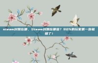 steam封禁在哪，Steam封禁在哪查？90%的玩家第一步就错了！