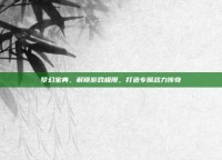 梦幻宝典，解锁游戏极限，打造专属战力传奇