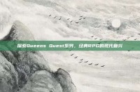 探索Queens Quest系列，经典RPG的现代复兴