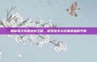 揭秘海之乐章外挂之谜，游戏安全与玩家权益的平衡