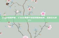 csgo姑娘声音，CSGO里那个说话好听的姑娘，后来怎么样了？