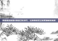 掌握维多利亚2的窗口化技巧，让你的游戏之旅更加畅快淋漓