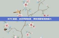 WPC直播，游戏界的新星，带你领略电竞的魅力
