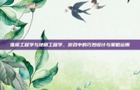 侏儒工程学与地精工程学，游戏中的巧妙设计与策略运用