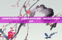 点亮楚河汉界图标，从湘西木屋到AI浪潮，点亮我心中的楚河汉界