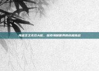 海盗王之无双大蛇，探索海贼世界的终极挑战