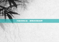 刀塔女神礼包，解锁游戏新境界