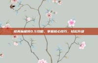 修真魔极转0.5攻略，掌握核心技巧，轻松升级