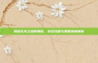 揭秘扎克之塔的奥秘，游戏攻略与策略深度解析
