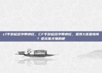cf手游起名字带横杠，CF手游起名字带横杠，是装X还是情怀？老玩家才懂的梗