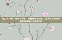 逆战天神电，逆战天神电，当核能巨神降临，是人类文明的救赎还是降维打击的灾难？