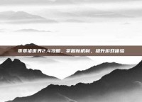 乖乖猪世界2.4攻略，掌握新机制，提升游戏体验