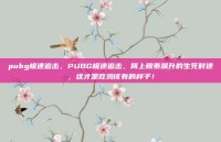 pubg极速追击，PUBG极速追击，肾上腺素飙升的生死时速，这才是吃鸡该有的样子！
