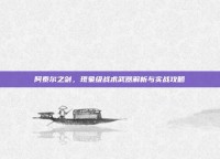 阿泰尔之剑，现象级战术武器解析与实战攻略