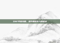 DNF年糕攻略，提升角色实力的秘诀