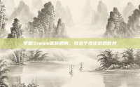 掌握Steam昵称规则，打造个性化游戏世界