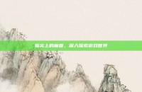 指尖上的魔兽，深入探索游戏世界