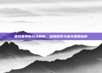 塞纳里奥新玩法解析，深度探索与通关策略指南