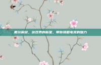 戴尔解说，游戏界的新星，带你领略电竞的魅力