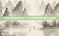 暗黑破坏神3现在能玩吗？225年深度评测与版本生存指南