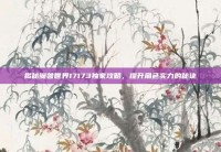 揭秘魔兽世界17173独家攻略，提升角色实力的秘诀