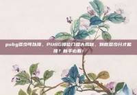 pubg多少可以排，PUBG排位门槛大揭秘，到底多少分才能排？新手必看！