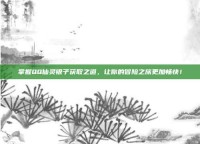 掌握QQ仙灵银子获取之道，让你的冒险之旅更加畅快！