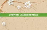 剑灵任务攻略，深入探索游戏世界的秘密