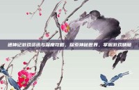 通神记游戏资讯与深度攻略，探索神秘世界，掌握游戏精髓