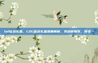 lol征战礼盒，LOL征战礼盒深度解析，我劝你别买，除非…