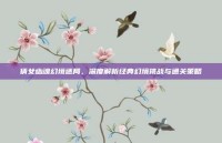 倩女幽魂幻境迷局，深度解析经典幻境挑战与通关策略