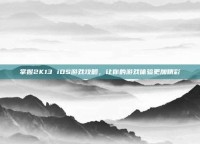 掌握2K13 iOS游戏攻略，让你的游戏体验更加精彩