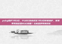 pubg维护7月3日，PUBG绝地求生7月3日停机维护，新赛季预热还是BUG修复？玩家直呼等得好苦