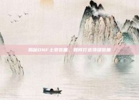 揭秘DNF土豪装备，如何打造顶级装备