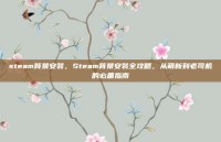 steam背景安装，Steam背景安装全攻略，从萌新到老司机的必备指南