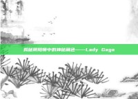 揭秘阴阳师中的神秘角色——Lady Gaga