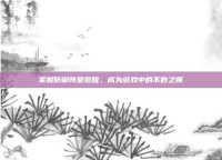 掌握防御阵型觉醒，成为游戏中的不败之师