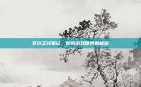 艾尔之光笔记，探索游戏世界的秘密