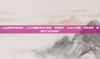 csgo国内有活动吗，CSGO国服活动大盘点，免费箱子、Major竞猜、社区赛事，你错过了多少福利？