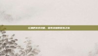 红酒吧游戏攻略，探索未知的冒险之旅