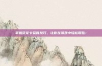 掌握花花卡获得技巧，让你在游戏中轻松取胜！